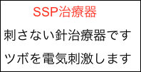 　　 SSP治療器
刺さない針治療器です
ツボを電気刺激します

ツボ電気刺激療法です

