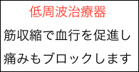 　　低周波治療器
筋収縮で血行を促進し痛みもブロックします


