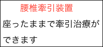　　腰椎牽引装置
座ったままで牽引治療ができます

