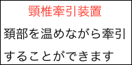 　　頸椎牽引装置
頚部を温めながら牽引することができます
