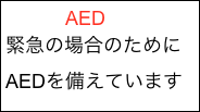            AED
緊急の場合のために
AEDを備えています
